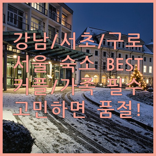 강남 서초 구로 숙소 베스트 4 위치 및 장점 비교 가족과 커플을 위한 서울 호텔 추천 리스트