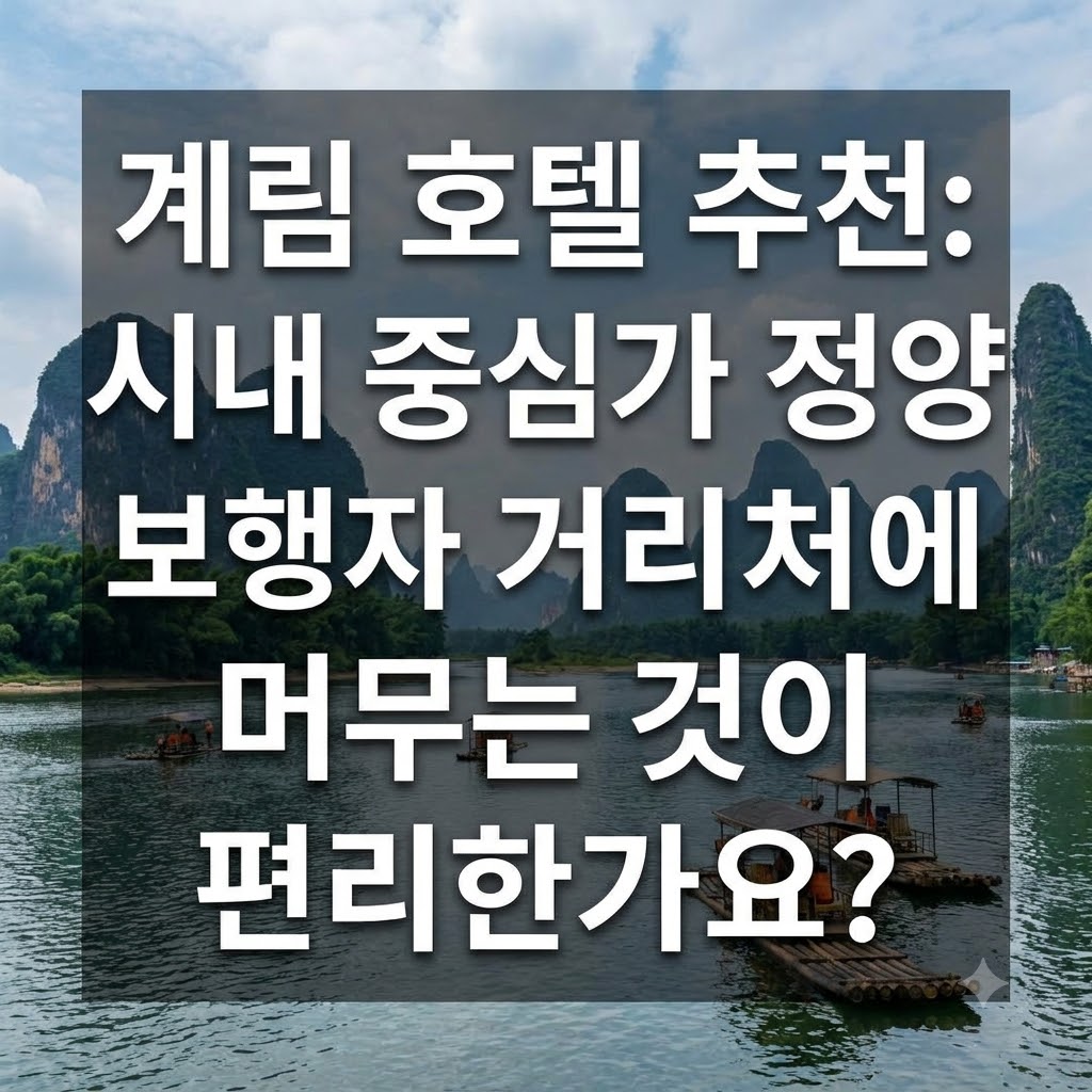 구이린 호텔 추천 시내 중심 정양보행가 근처에 묵는 것이 편할까?