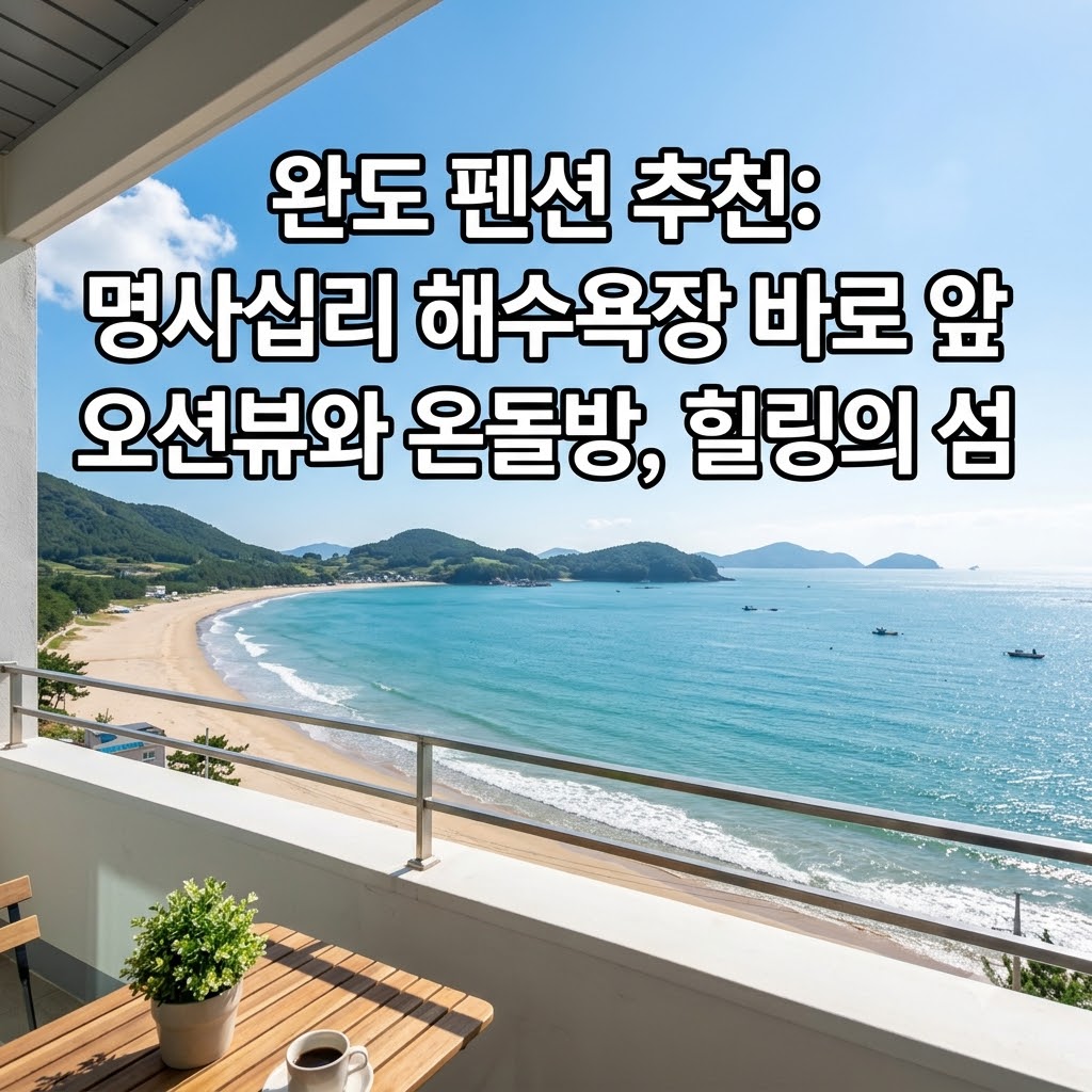 완도 펜션 추천 명사십리 해변 바로 앞 오션뷰와 온돌방 휴식의 아일랜드